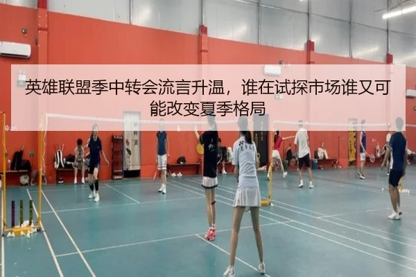 英雄联盟季中转会流言升温，谁在试探市场谁又可能改变夏季格局（kaiyun）