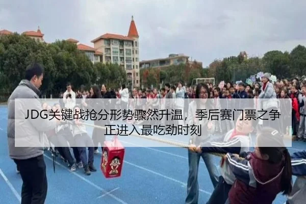 JDG关键战抢分形势骤然升温，季后赛门票之争正进入最吃劲时刻（kaiyun）