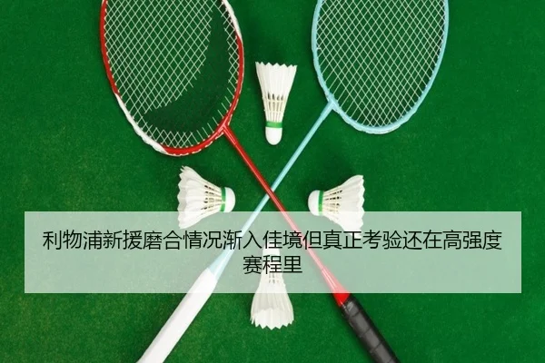 利物浦新援磨合情况渐入佳境但真正考验还在高强度赛程里（kaiyun）